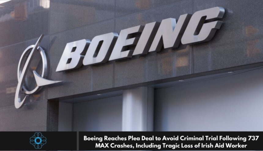 Boeing Reaches Plea Deal to Avoid Criminal Trial Following 737 MAX Crashes, Including Tragic Loss of Irish Aid Worker