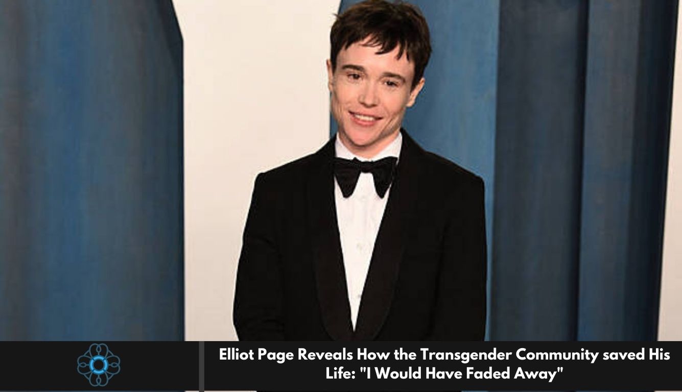 Elliot Page Reveals How the Transgender Community saved His Life: "I Would Have Faded Away"