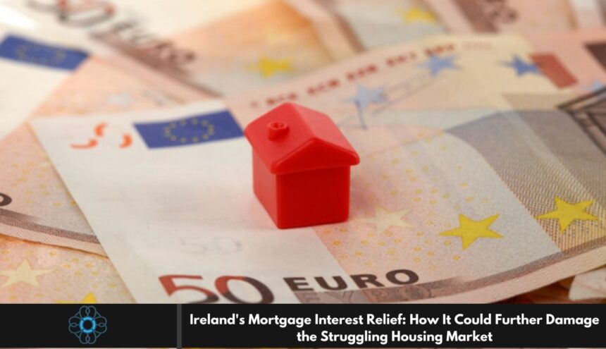 Ireland's Mortgage Interest Relief: How It Could Further Damage the Struggling Housing Market