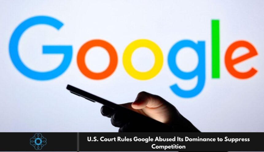 U.S. Court Rules Google Abused Its Dominance to Suppress Competition
